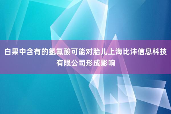 白果中含有的氢氰酸可能对胎儿上海比沣信息科技有限公司形成影响