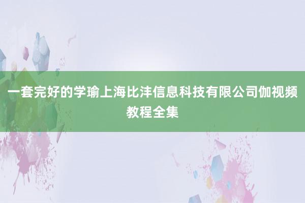 一套完好的学瑜上海比沣信息科技有限公司伽视频教程全集